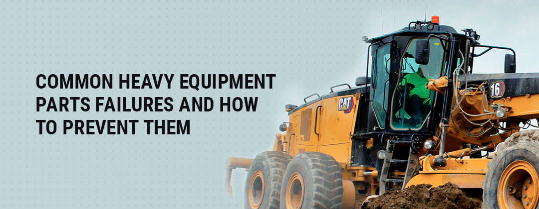 Common heavy equipment parts failures causes and prevention